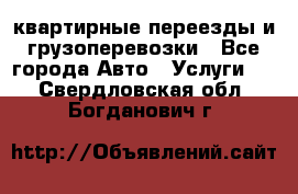 квартирные переезды и грузоперевозки - Все города Авто » Услуги   . Свердловская обл.,Богданович г.